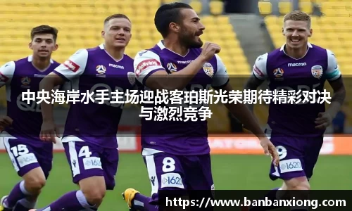 中央海岸水手主场迎战客珀斯光荣期待精彩对决与激烈竞争