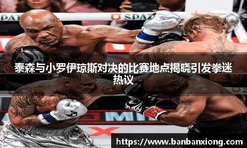 泰森与小罗伊琼斯对决的比赛地点揭晓引发拳迷热议